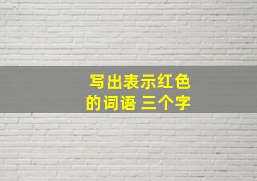 写出表示红色的词语 三个字